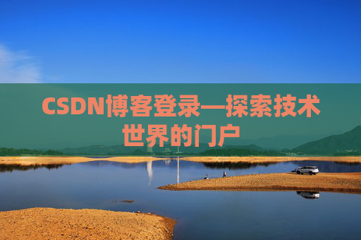 CSDN博客登录—探索技术世界的门户 CSDN博客登录—探索技术世界的门户
